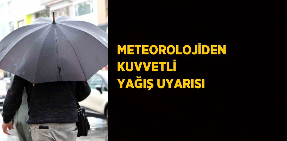 METEOROLOJİDEN KUVVETLİ YAĞIŞ UYARISI