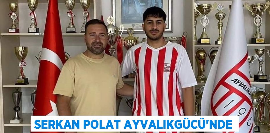 SERKAN POLAT AYVALIKGÜCÜ’NDE