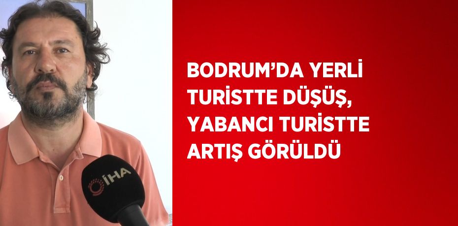 BODRUM’DA YERLİ TURİSTTE DÜŞÜŞ, YABANCI TURİSTTE ARTIŞ GÖRÜLDÜ