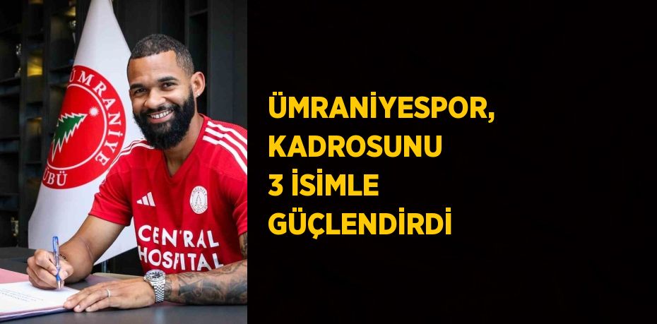 ÜMRANİYESPOR, KADROSUNU 3 İSİMLE GÜÇLENDİRDİ