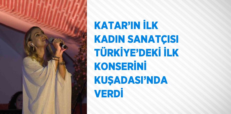 KATAR’IN İLK KADIN SANATÇISI TÜRKİYE’DEKİ İLK KONSERİNİ KUŞADASI’NDA VERDİ