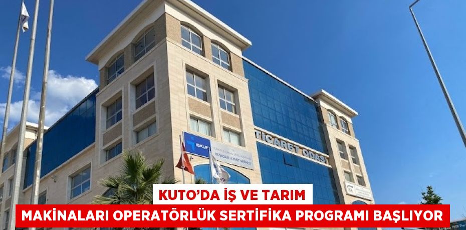 KUTO’DA İŞ VE TARIM MAKİNALARI OPERATÖRLÜK SERTİFİKA PROGRAMI BAŞLIYOR