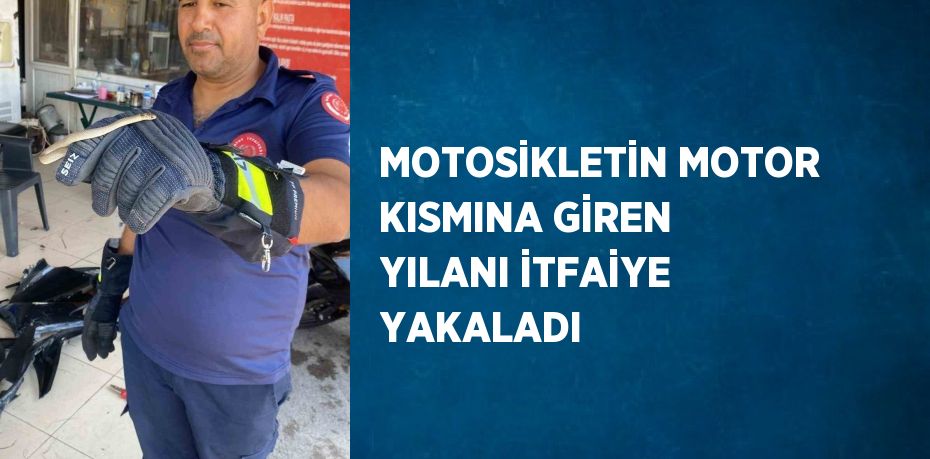 MOTOSİKLETİN MOTOR KISMINA GİREN YILANI İTFAİYE YAKALADI