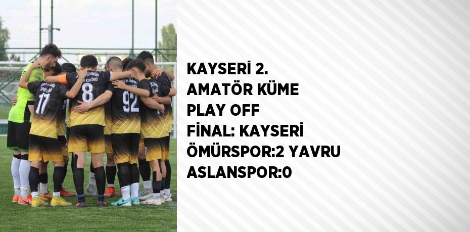 KAYSERİ 2. AMATÖR KÜME PLAY OFF FİNAL: KAYSERİ ÖMÜRSPOR:2 YAVRU ASLANSPOR:0