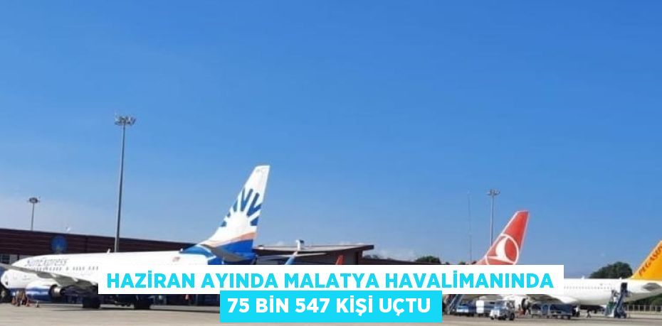 HAZİRAN AYINDA MALATYA HAVALİMANINDA 75 BİN 547 KİŞİ UÇTU