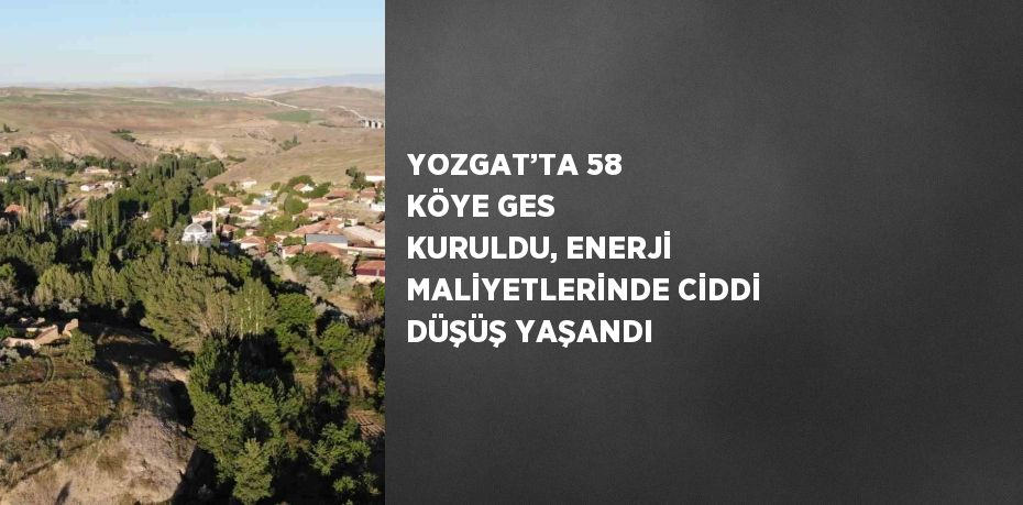 YOZGAT’TA 58 KÖYE GES KURULDU, ENERJİ MALİYETLERİNDE CİDDİ DÜŞÜŞ YAŞANDI