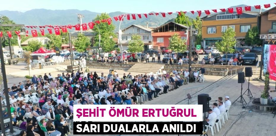 ŞEHİT ÖMÜR ERTUĞRUL SARI DUALARLA ANILDI