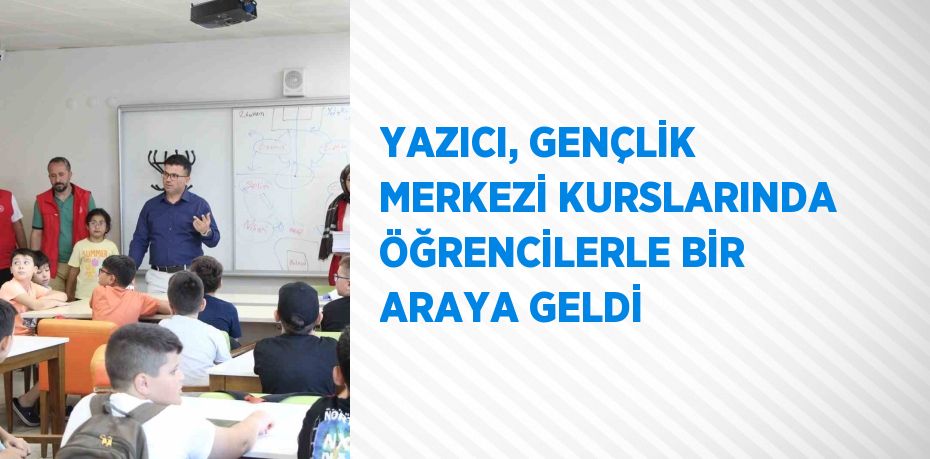 YAZICI, GENÇLİK MERKEZİ KURSLARINDA ÖĞRENCİLERLE BİR ARAYA GELDİ