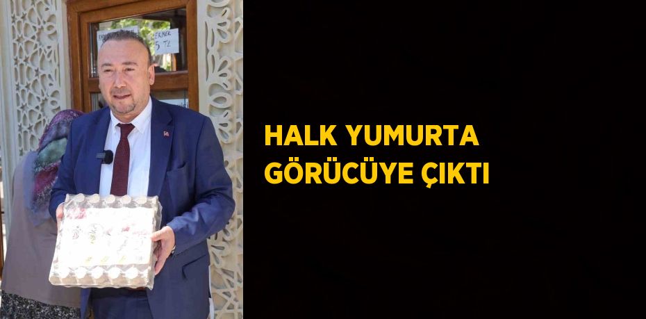 HALK YUMURTA GÖRÜCÜYE ÇIKTI