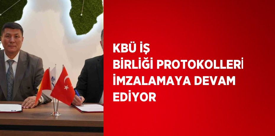 KBÜ İŞ BİRLİĞİ PROTOKOLLERİ İMZALAMAYA DEVAM EDİYOR