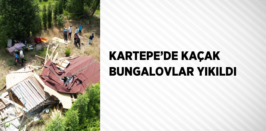 KARTEPE’DE KAÇAK BUNGALOVLAR YIKILDI