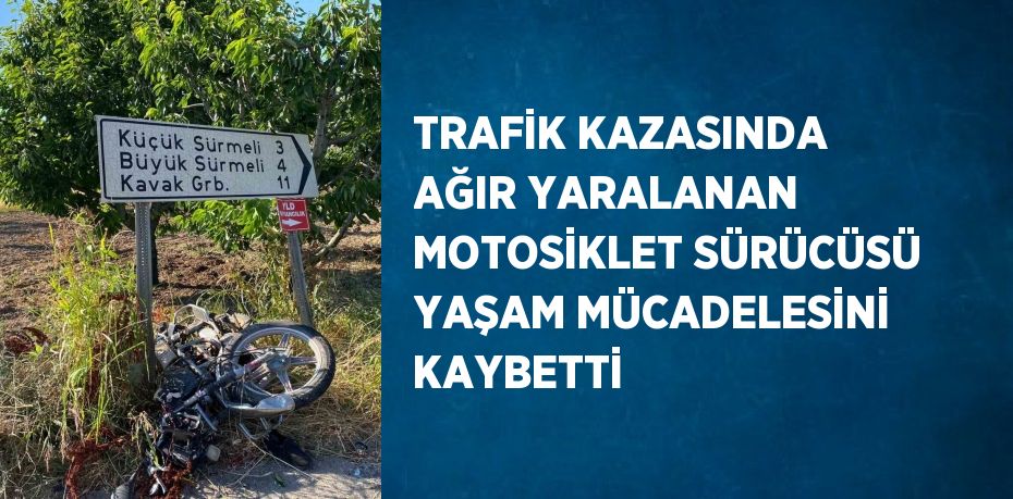 TRAFİK KAZASINDA AĞIR YARALANAN MOTOSİKLET SÜRÜCÜSÜ YAŞAM MÜCADELESİNİ KAYBETTİ