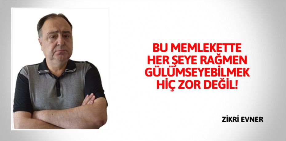 BU MEMLEKETTE HER ŞEYE RAĞMEN  GÜLÜMSEYEBİLMEK HİÇ ZOR DEĞİL!