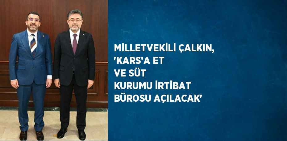 MİLLETVEKİLİ ÇALKIN, 'KARS’A ET VE SÜT KURUMU İRTİBAT BÜROSU AÇILACAK'