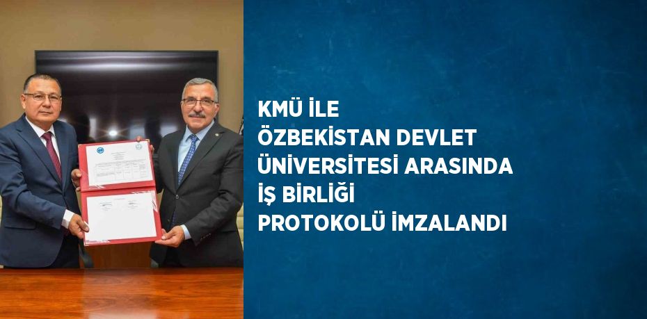 KMÜ İLE ÖZBEKİSTAN DEVLET ÜNİVERSİTESİ ARASINDA İŞ BİRLİĞİ PROTOKOLÜ İMZALANDI