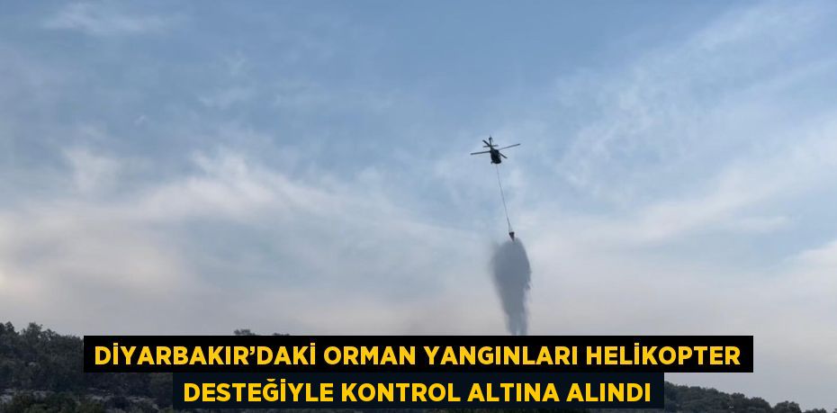 DİYARBAKIR’DAKİ ORMAN YANGINLARI HELİKOPTER DESTEĞİYLE KONTROL ALTINA ALINDI