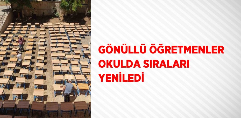 GÖNÜLLÜ ÖĞRETMENLER OKULDA SIRALARI YENİLEDİ