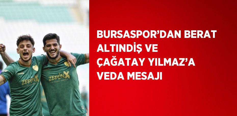 BURSASPOR’DAN BERAT ALTINDİŞ VE ÇAĞATAY YILMAZ’A VEDA MESAJI