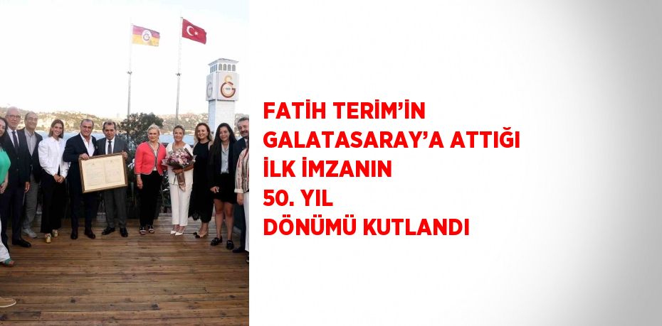 FATİH TERİM’İN GALATASARAY’A ATTIĞI İLK İMZANIN 50. YIL DÖNÜMÜ KUTLANDI