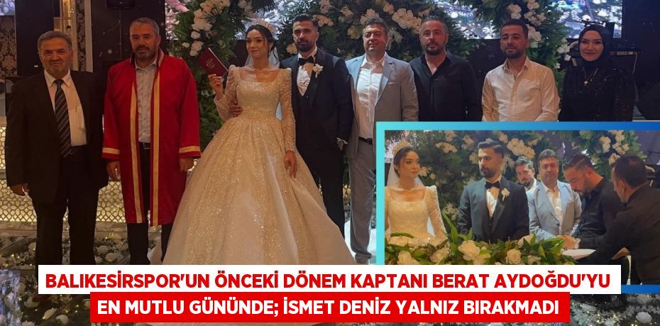 Balıkesirspor’un önceki dönem kaptanı Berat Aydoğdu’yu en mutlu gününde; İSMET DENİZ YALNIZ BIRAKMADI