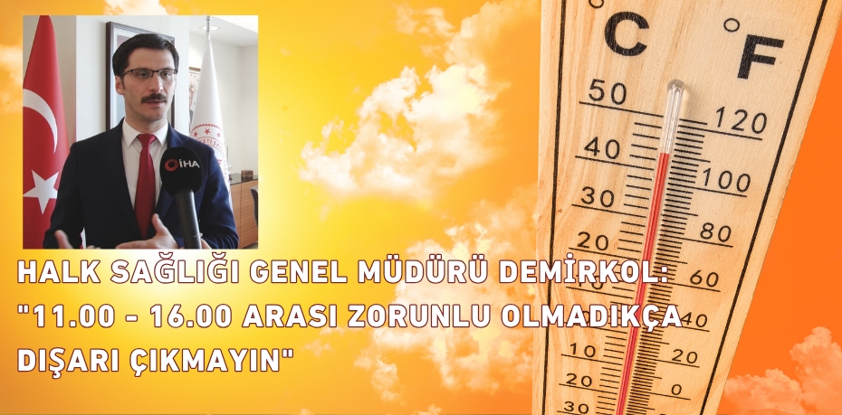 HALK SAĞLIĞI GENEL MÜDÜRÜ DEMİRKOL: "11.00 - 16.00 ARASI  ZORUNLU OLMADIKÇA DIŞARI ÇIKMAYIN"