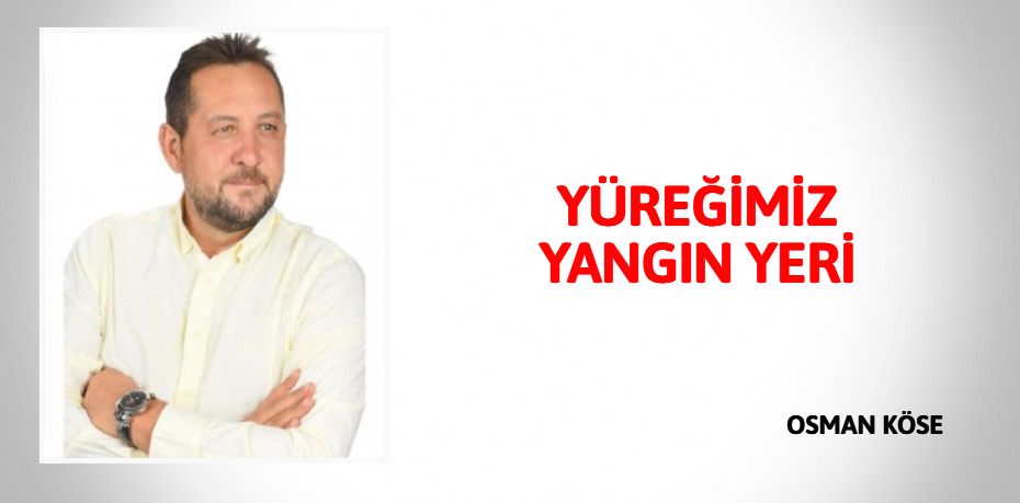 YÜREĞİMİZ YANGIN YERİ