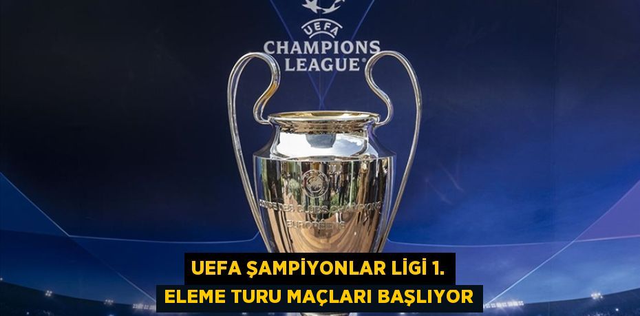 UEFA Şampiyonlar Ligi 1. Eleme Turu Maçları Başlıyor