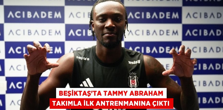 Beşiktaş'ta Tammy Abraham Takımla İlk Antrenmanına Çıktı