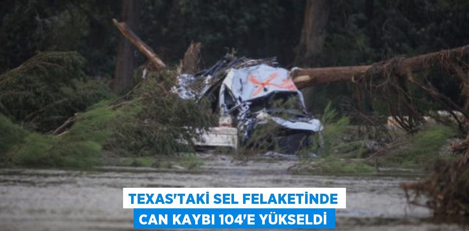 Texas’taki Sel Felaketinde Can Kaybı 104’e Yükseldi