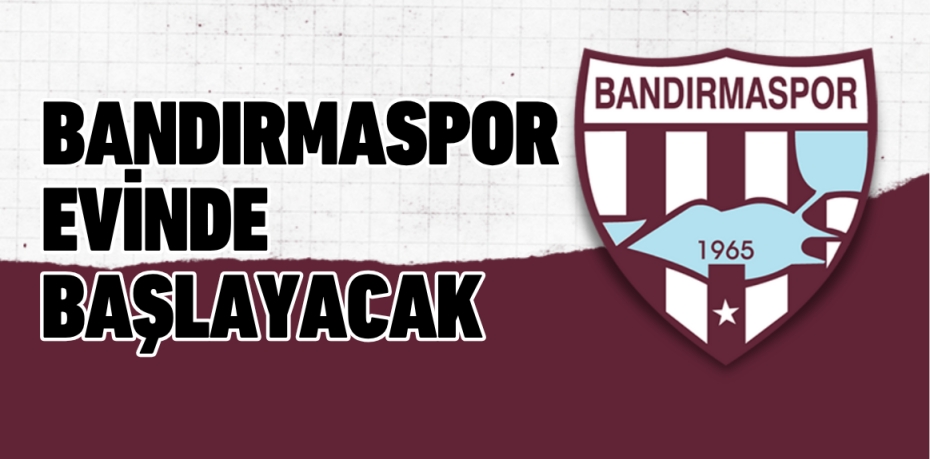 BANDIRMASPOR EVİNDE BAŞLAYACAK