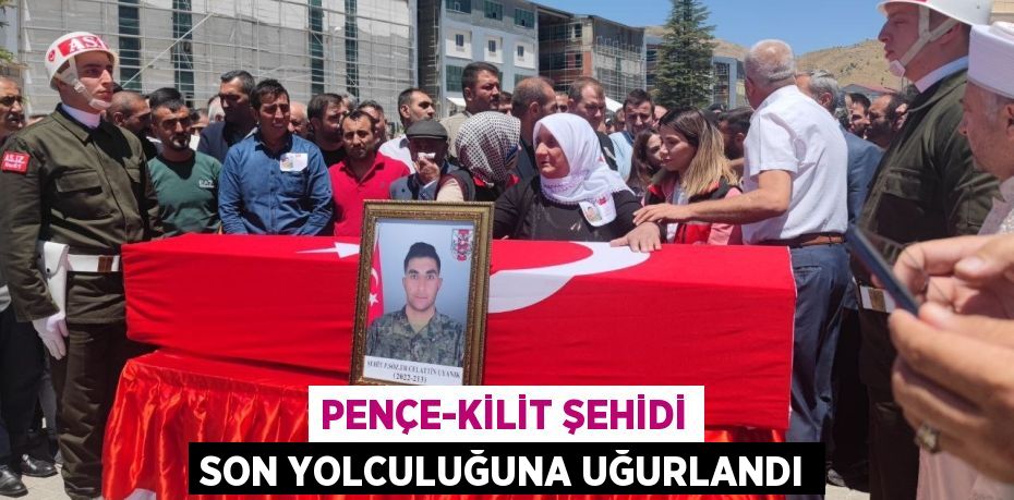 PENÇE-KİLİT ŞEHİDİ SON YOLCULUĞUNA UĞURLANDI