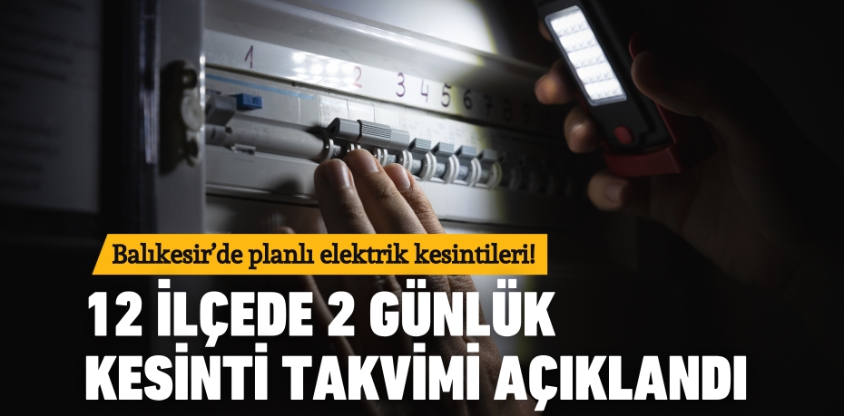 Balıkesir’de planlı elektrik kesintileri! 12 ilçede 2 günlük kesinti takvimi açıklandı