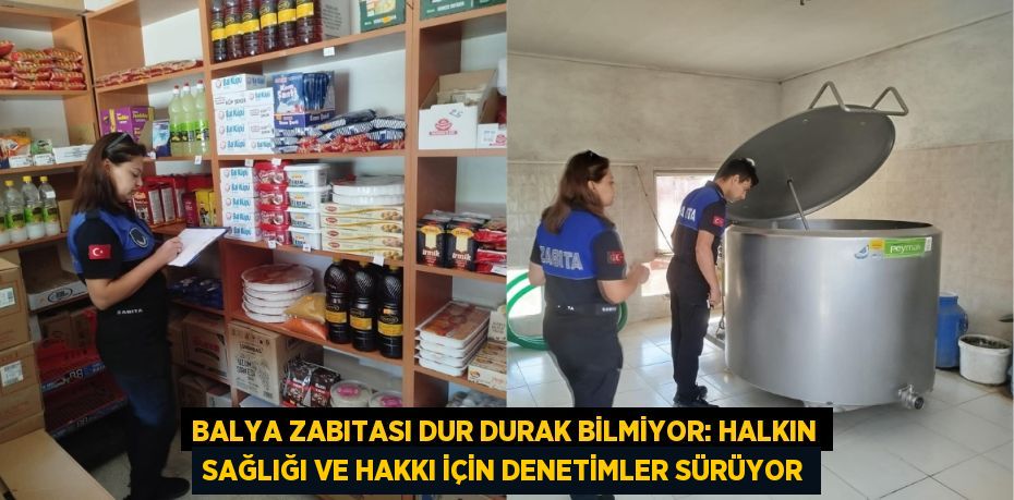 Balya Zabıtası Dur Durak Bilmiyor: Halkın Sağlığı ve Hakkı İçin Denetimler Sürüyor