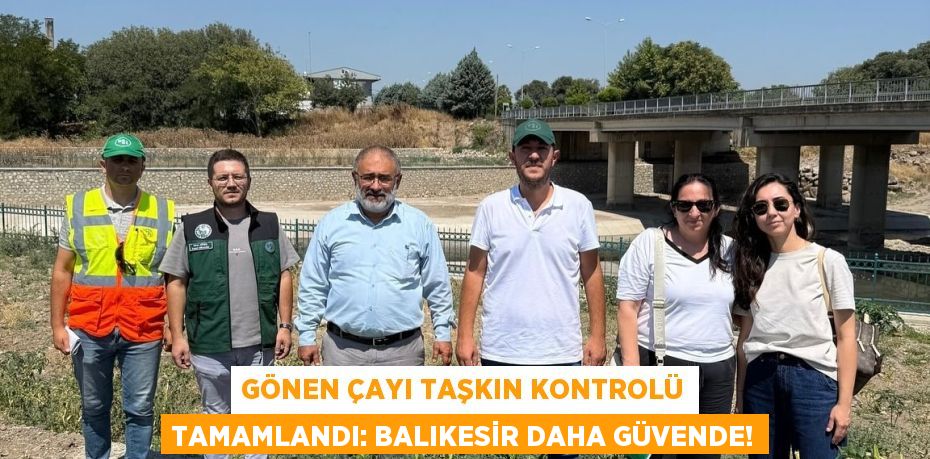 Gönen Çayı Taşkın Kontrolü Tamamlandı: Balıkesir Daha Güvende!
