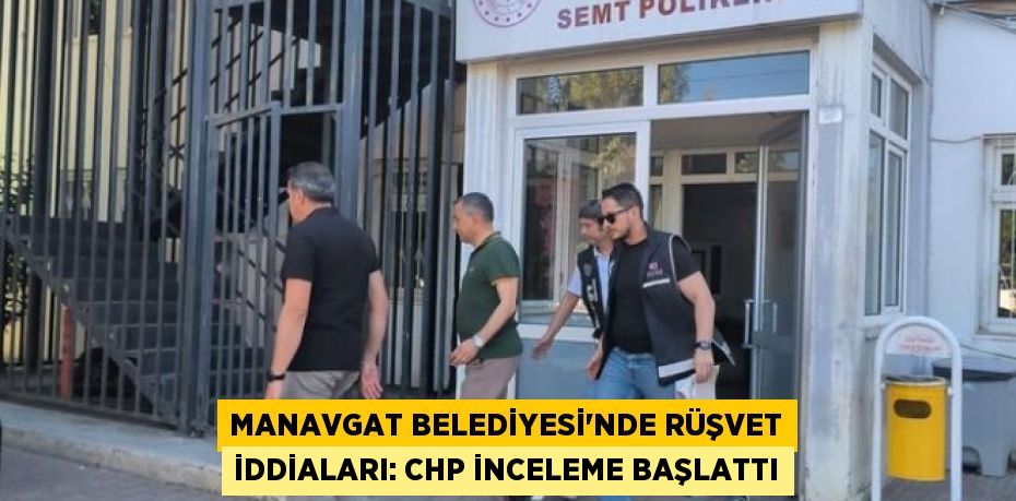 Manavgat Belediyesi’nde Rüşvet İddiaları: CHP İnceleme Başlattı
