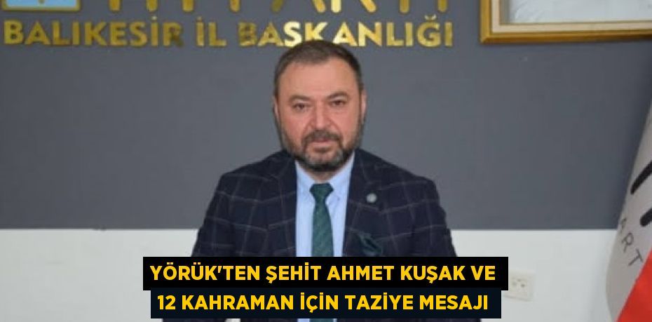 Yörük'ten Şehit Ahmet Kuşak ve 12 Kahraman İçin Taziye Mesajı