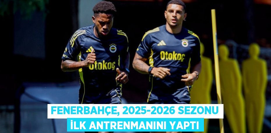 Fenerbahçe, 2025-2026 Sezonu İlk Antrenmanını Yaptı