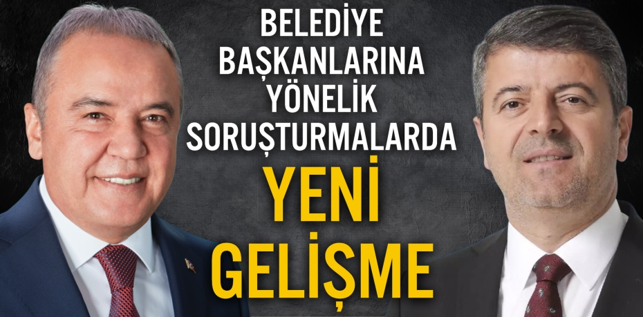 BELEDİYE BAŞKANLARINA YÖNELİK SORUŞTURMALARDA YENİ GELİŞME