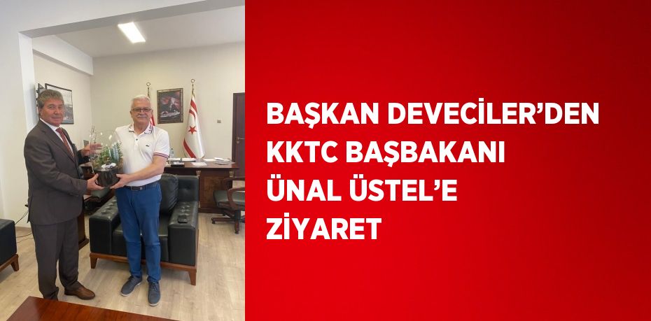 BAŞKAN DEVECİLER’DEN KKTC BAŞBAKANI ÜNAL ÜSTEL’E ZİYARET