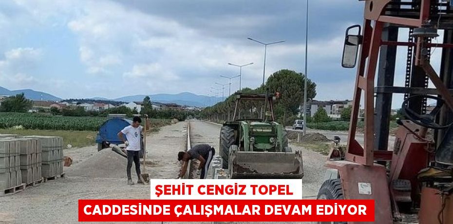 ŞEHİT CENGİZ TOPEL CADDESİNDE ÇALIŞMALAR DEVAM EDİYOR