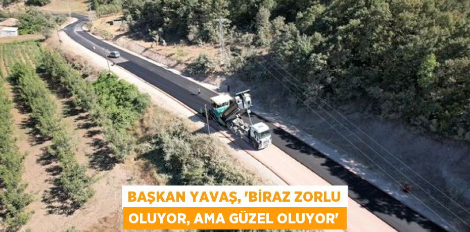 BAŞKAN YAVAŞ, “BİRAZ ZORLU OLUYOR, AMA GÜZEL OLUYOR”