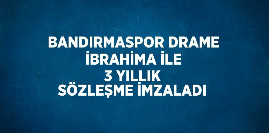 BANDIRMASPOR DRAME İBRAHİMA İLE 3 YILLIK SÖZLEŞME İMZALADI