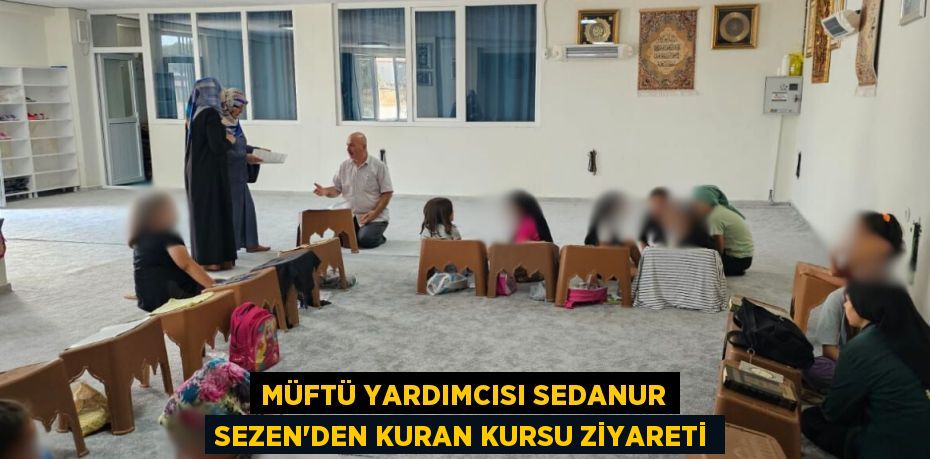 MÜFTÜ YARDIMCISI SEDANUR SEZEN’DEN KURAN KURSU ZİYARETİ