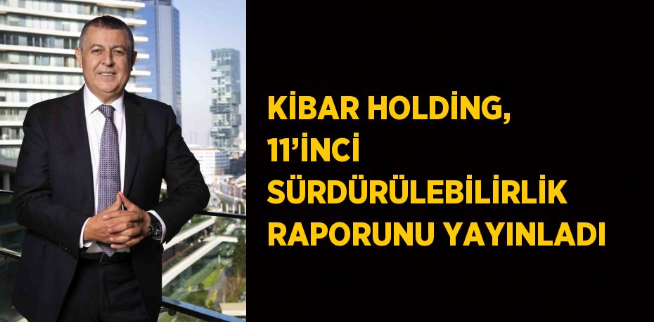 KİBAR HOLDİNG, 11’İNCİ SÜRDÜRÜLEBİLİRLİK RAPORUNU YAYINLADI