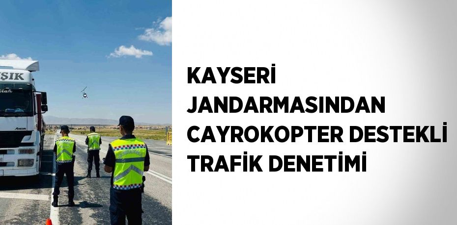 KAYSERİ JANDARMASINDAN CAYROKOPTER DESTEKLİ TRAFİK DENETİMİ