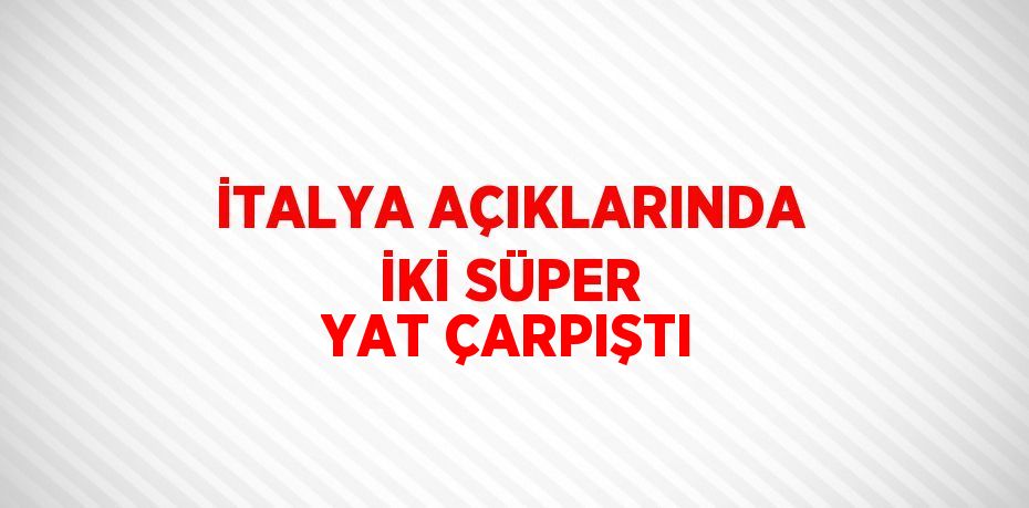 İTALYA AÇIKLARINDA İKİ SÜPER YAT ÇARPIŞTI