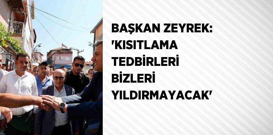 BAŞKAN ZEYREK: 'KISITLAMA TEDBİRLERİ BİZLERİ YILDIRMAYACAK'