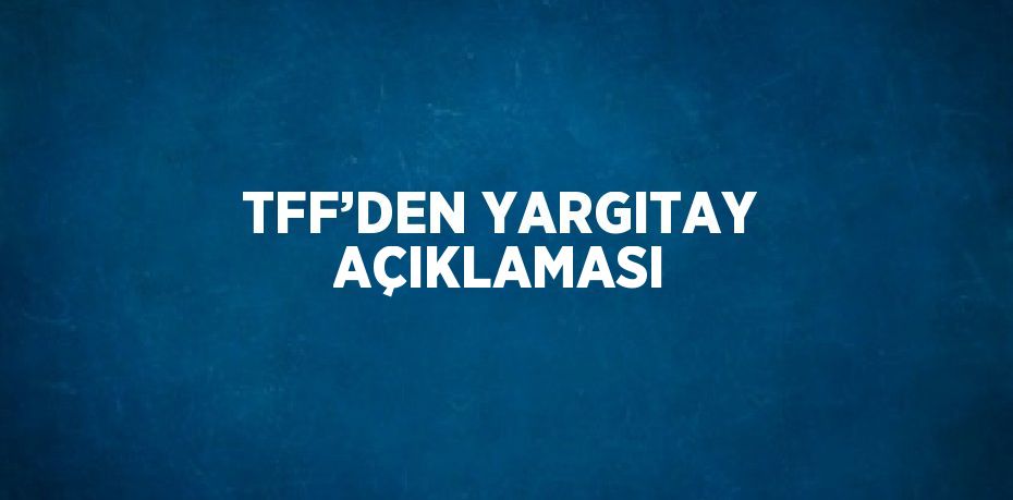 TFF’DEN YARGITAY AÇIKLAMASI