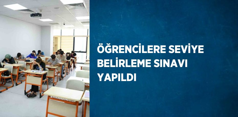 ÖĞRENCİLERE SEVİYE BELİRLEME SINAVI YAPILDI