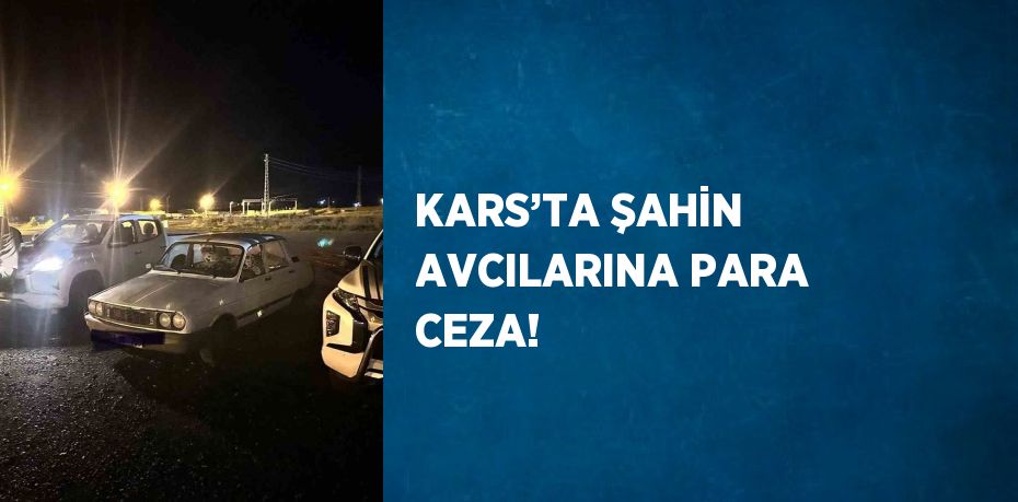 KARS’TA ŞAHİN AVCILARINA PARA CEZA!